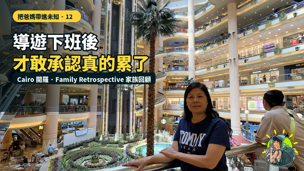把爸媽帶進未知 12|導遊下班後,我才承認這趟旅行有多累|埃及・開羅與家族後記