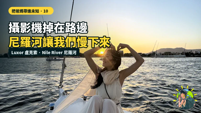 把爸媽帶進未知 10|攝影機掉在路邊後,尼羅河逼我們慢下來|埃及・盧克索